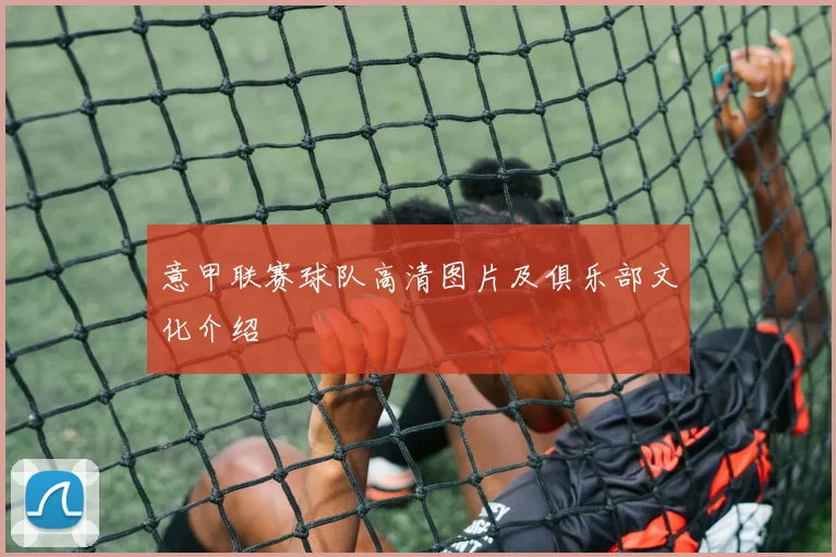 意甲联赛球队高清图片及俱乐部文化介绍