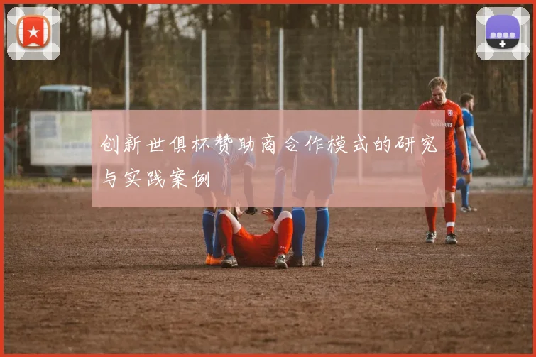 创新世俱杯赞助商合作模式的研究与实践案例