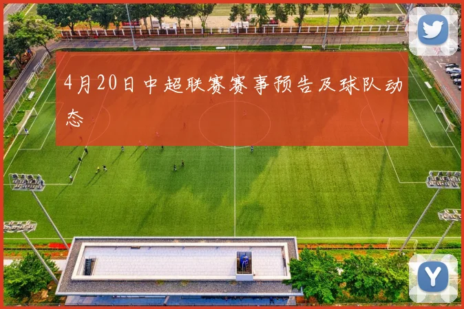 4月20日中超联赛赛事预告及球队动态