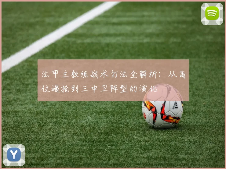 法甲主教练战术打法全解析：从高位逼抢到三中卫阵型的演化
