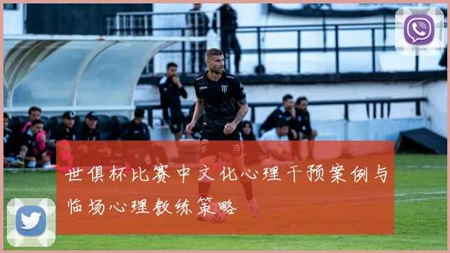 世俱杯比赛中文化心理干预案例与临场心理教练策略