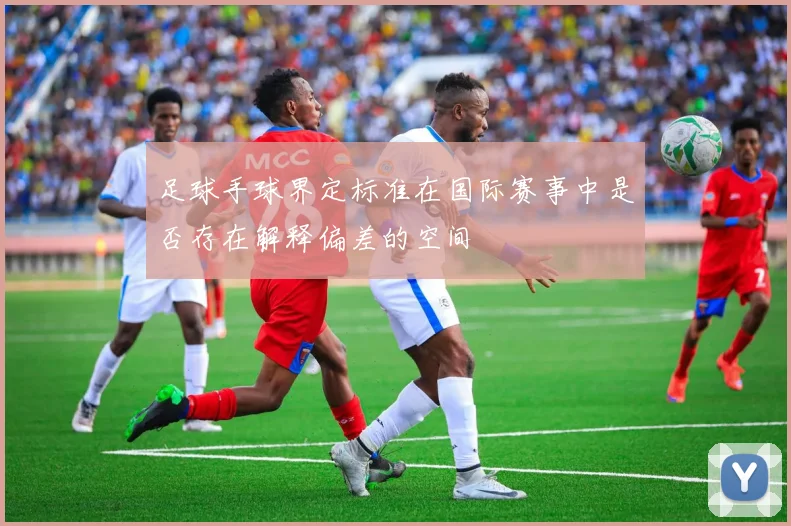 足球手球界定标准在国际赛事中是否存在解释偏差的空间