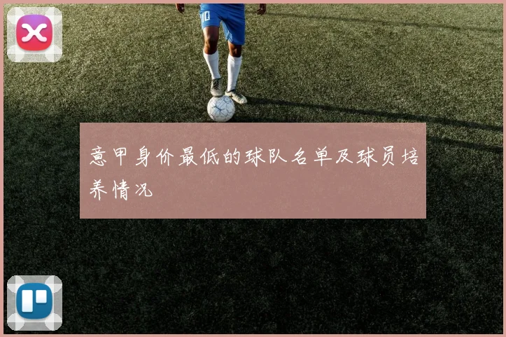 意甲身价最低的球队名单及球员培养情况