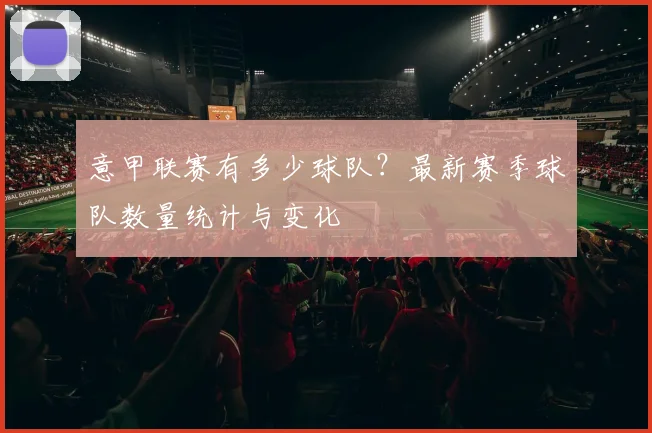 意甲联赛有多少球队？最新赛季球队数量统计与变化