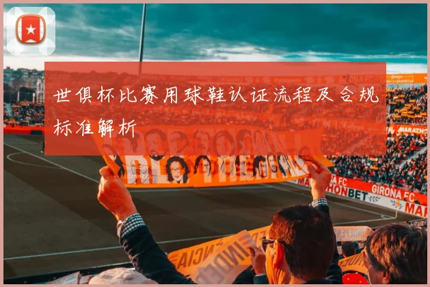 世俱杯比赛用球鞋认证流程及合规标准解析