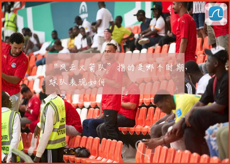 “风云火箭队”指的是哪个时期，球队表现如何