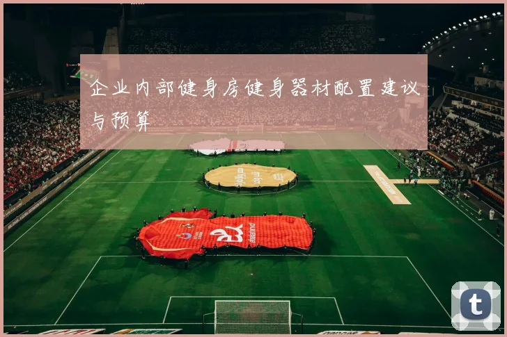 企业内部健身房健身器材配置建议与预算