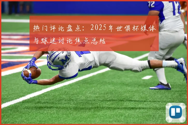 热门评论盘点：2025年世俱杯媒体与球迷讨论焦点总结