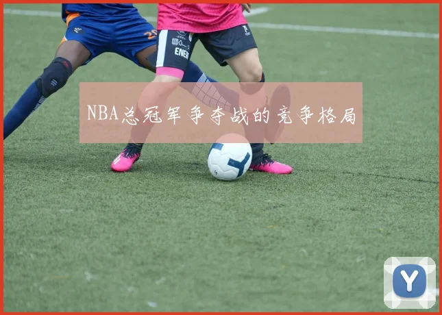 NBA总冠军争夺战的竞争格局