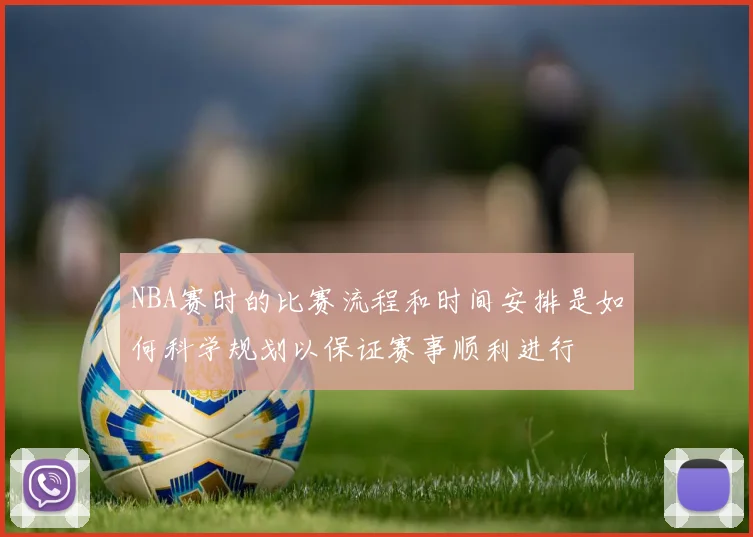 NBA赛时的比赛流程和时间安排是如何科学规划以保证赛事顺利进行