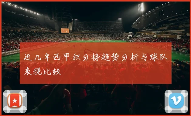 近几年西甲积分榜趋势分析与球队表现比较